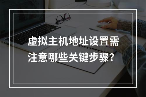 虚拟主机地址设置需注意哪些关键步骤？