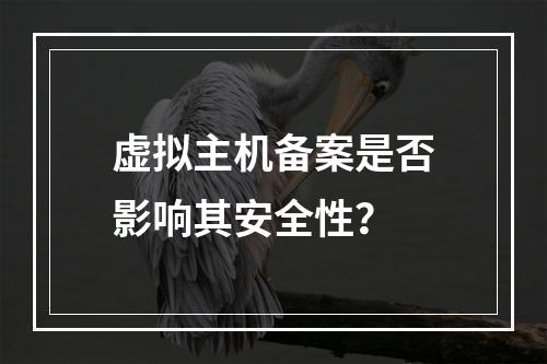 虚拟主机备案是否影响其安全性？
