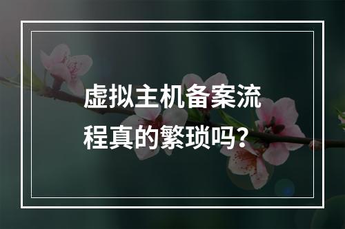 虚拟主机备案流程真的繁琐吗？