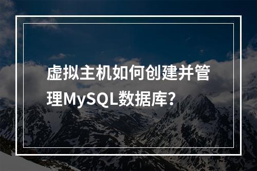 虚拟主机如何创建并管理MySQL数据库？