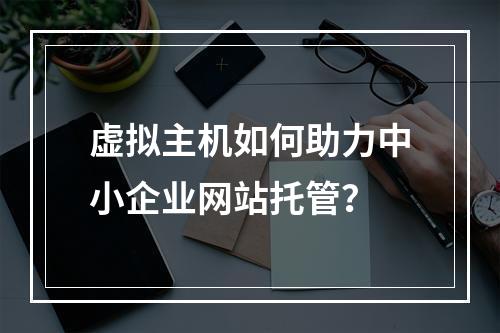 虚拟主机如何助力中小企业网站托管？