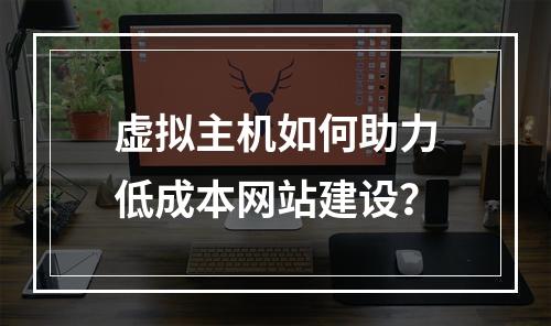 虚拟主机如何助力低成本网站建设？