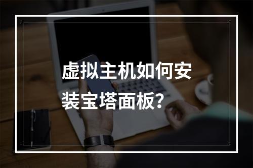 虚拟主机如何安装宝塔面板？