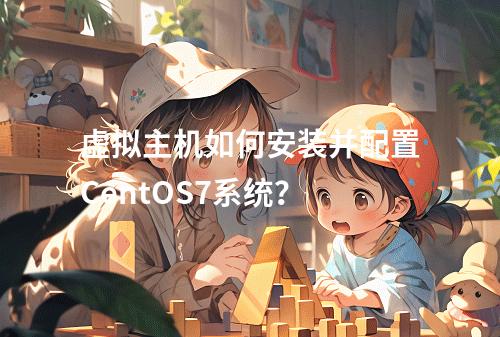 虚拟主机如何安装并配置CentOS7系统？