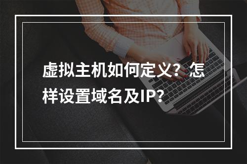 虚拟主机如何定义？怎样设置域名及IP？