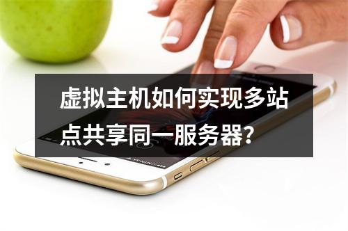 虚拟主机如何实现多站点共享同一服务器？