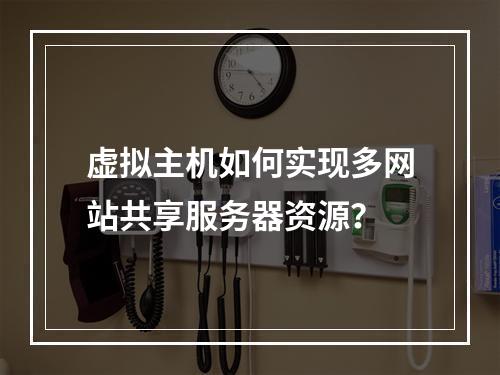 虚拟主机如何实现多网站共享服务器资源？