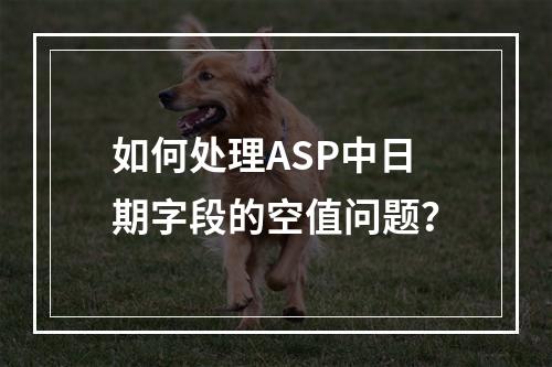 如何处理ASP中日期字段的空值问题?
