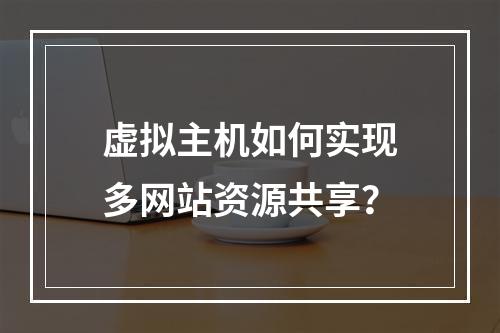 虚拟主机如何实现多网站资源共享？