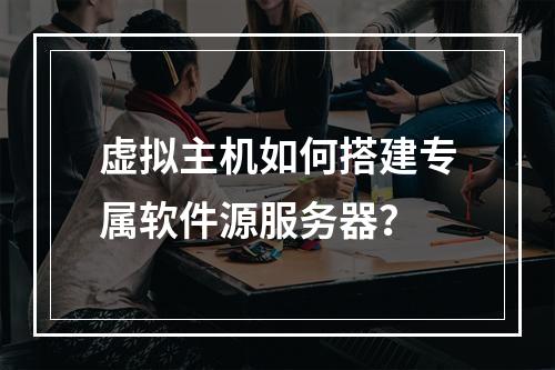 虚拟主机如何搭建专属软件源服务器？