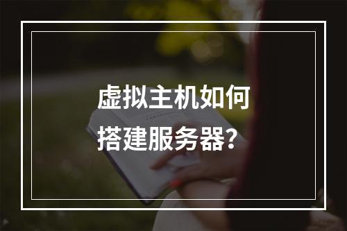 虚拟主机如何搭建服务器？