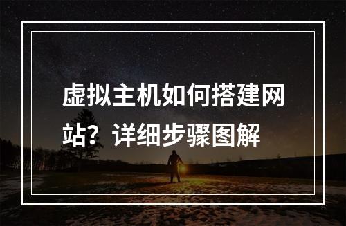 虚拟主机如何搭建网站？详细步骤图解