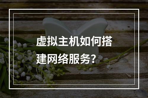 虚拟主机如何搭建网络服务？