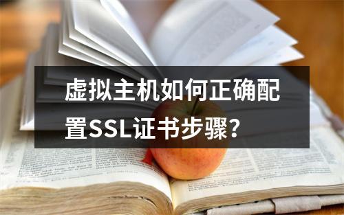虚拟主机如何正确配置SSL证书步骤？