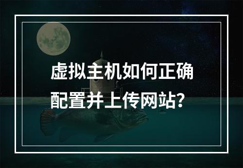 虚拟主机如何正确配置并上传网站？