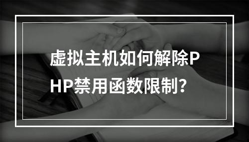 虚拟主机如何解除PHP禁用函数限制？
