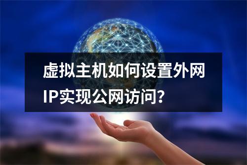 虚拟主机如何设置外网IP实现公网访问？