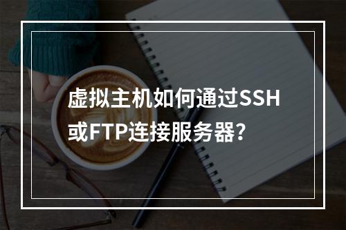 虚拟主机如何通过SSH或FTP连接服务器？
