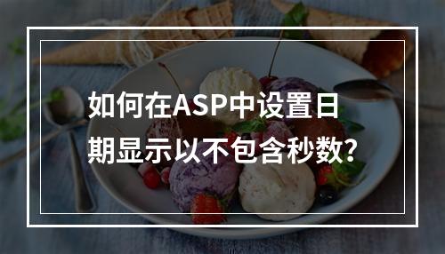 如何在ASP中设置日期显示以不包含秒数?