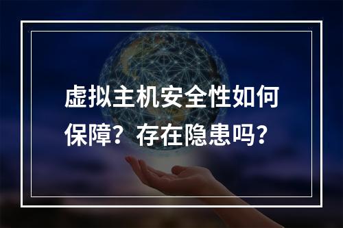 虚拟主机安全性如何保障？存在隐患吗？