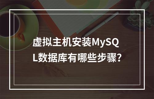 虚拟主机安装MySQL数据库有哪些步骤？