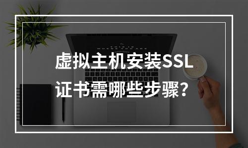虚拟主机安装SSL证书需哪些步骤？