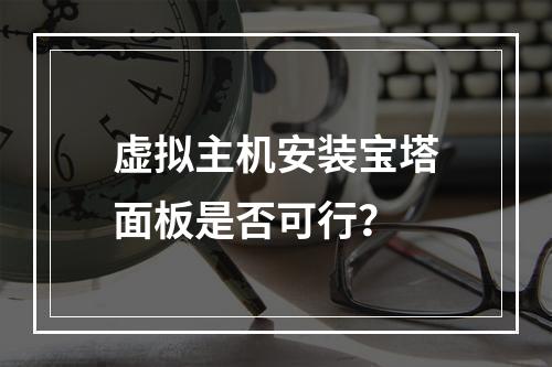 虚拟主机安装宝塔面板是否可行？