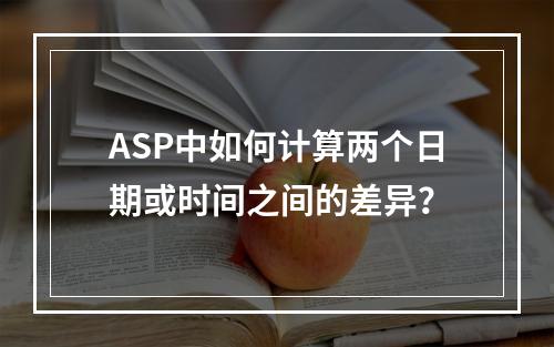ASP中如何计算两个日期或时间之间的差异?
