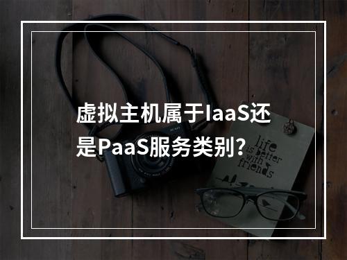虚拟主机属于IaaS还是PaaS服务类别？