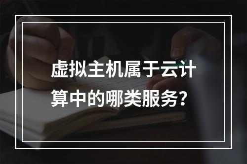 虚拟主机属于云计算中的哪类服务？