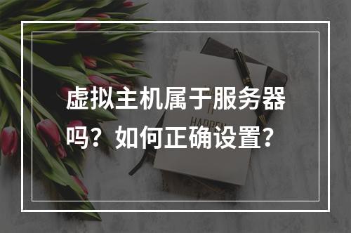 虚拟主机属于服务器吗？如何正确设置？