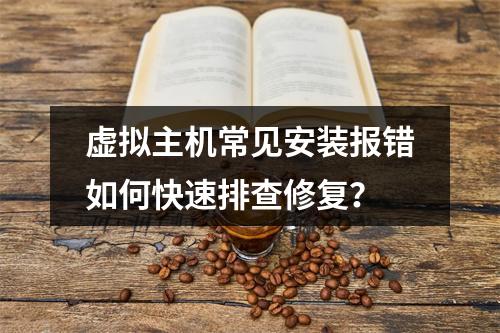 虚拟主机常见安装报错如何快速排查修复？