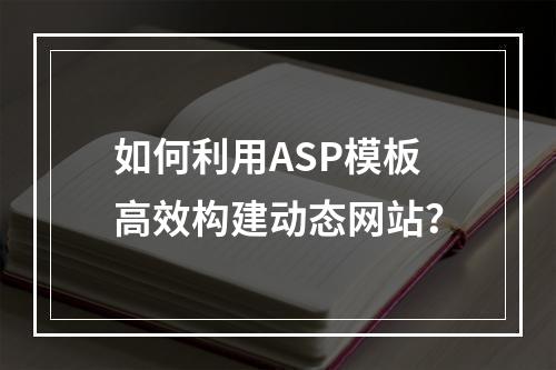 如何利用ASP模板高效构建动态网站?