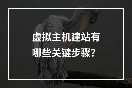 虚拟主机建站有哪些关键步骤？