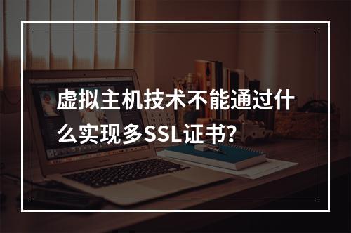 虚拟主机技术不能通过什么实现多SSL证书？