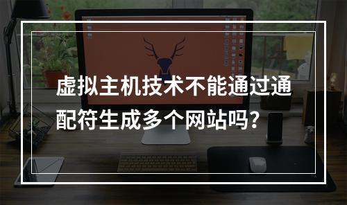 虚拟主机技术不能通过通配符生成多个网站吗？