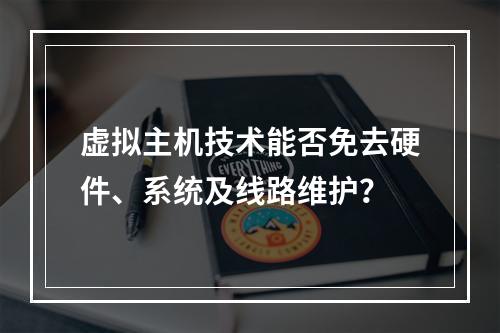 虚拟主机技术能否免去硬件、系统及线路维护？