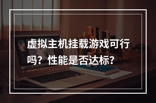 虚拟主机挂载游戏可行吗？性能是否达标？