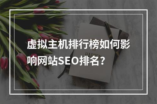 虚拟主机排行榜如何影响网站SEO排名？