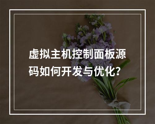 虚拟主机控制面板源码如何开发与优化？