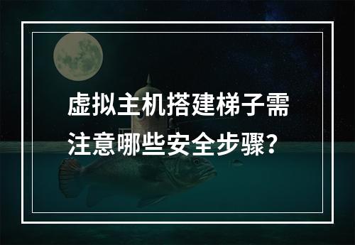 虚拟主机搭建梯子需注意哪些安全步骤？