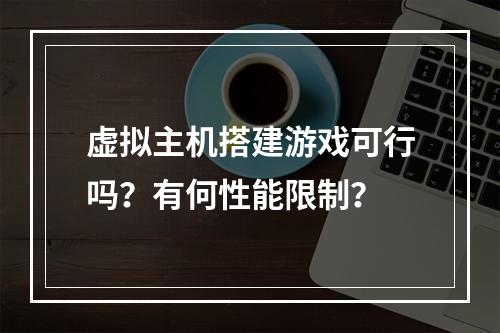 虚拟主机搭建游戏可行吗？有何性能限制？