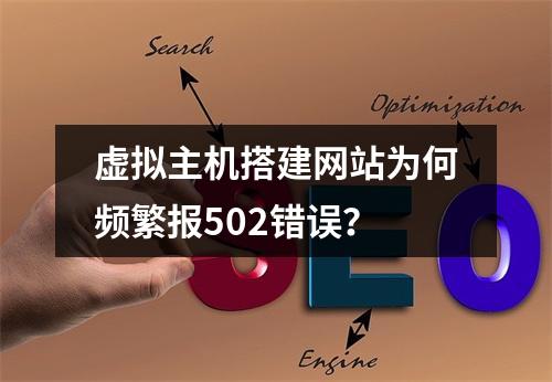 虚拟主机搭建网站为何频繁报502错误？