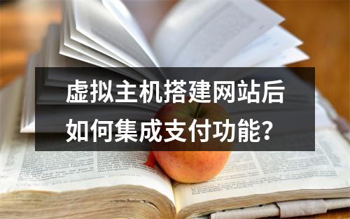 虚拟主机搭建网站后如何集成支付功能？