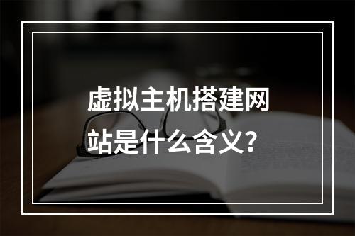 虚拟主机搭建网站是什么含义？