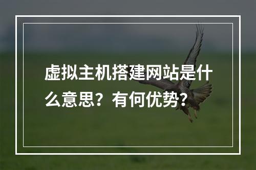 虚拟主机搭建网站是什么意思？有何优势？