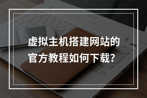 虚拟主机搭建网站的官方教程如何下载？