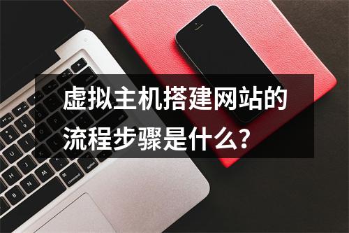 虚拟主机搭建网站的流程步骤是什么？