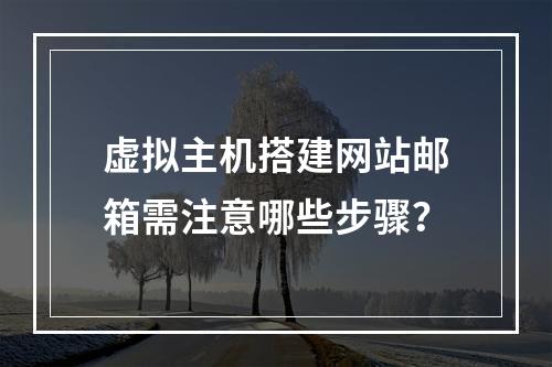 虚拟主机搭建网站邮箱需注意哪些步骤？