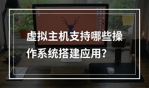 虚拟主机支持哪些操作系统搭建应用？